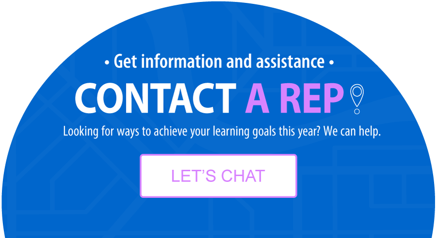 Get information and assistance – CONTACT A REP! Looking to learn about how to achieve your learning goals this year! We can help.