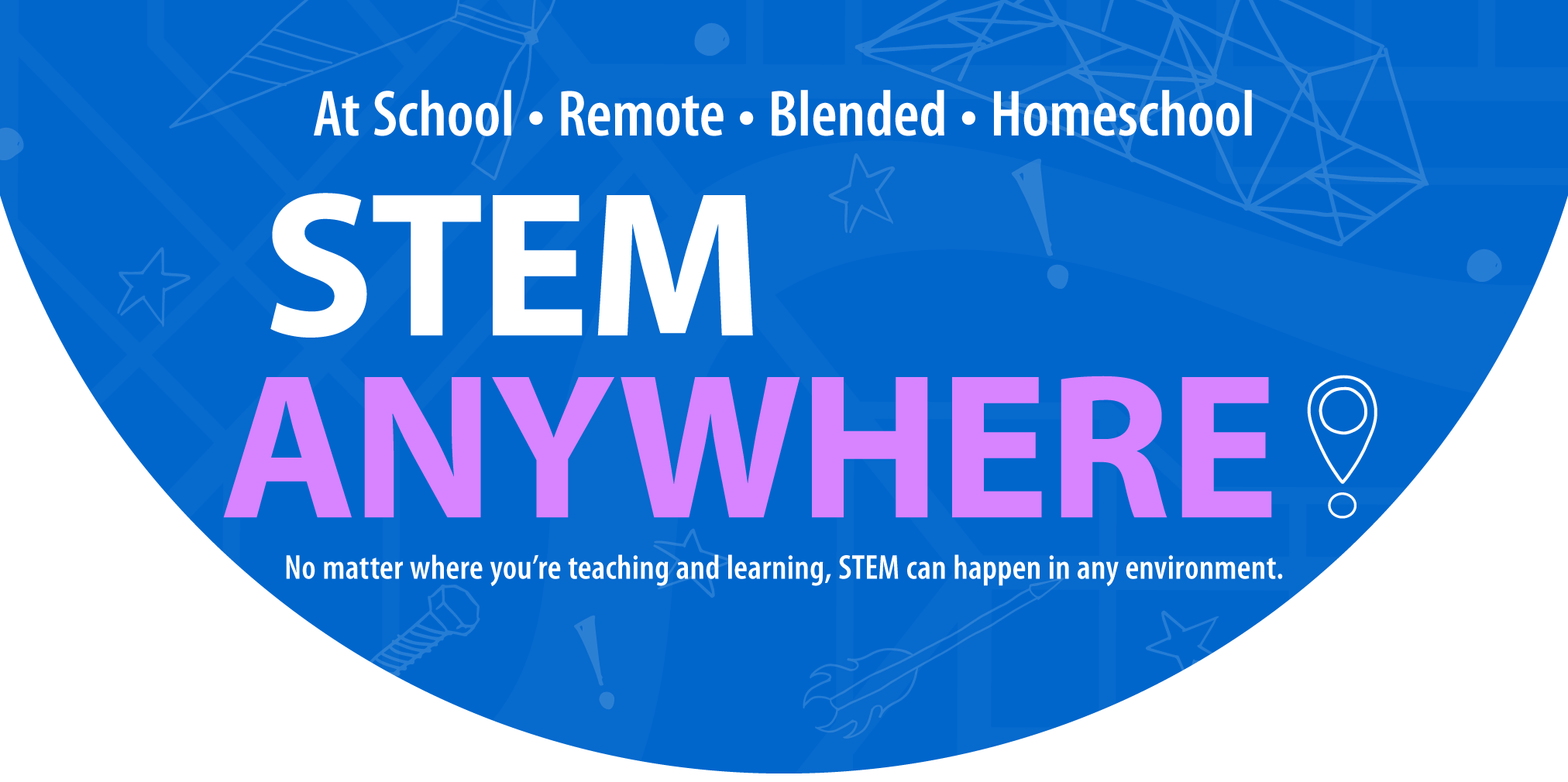At School • Remote • Blended • Homeschool – STEM ANYWHERE! – No matter where you’re teaching and learning, STEM can happen in any environment.